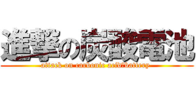 進撃の炭酸電池 (attack on carbonic acid　battery )