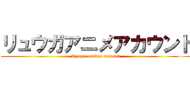 リュウガアニメアカウント (Ryuga •anime account)