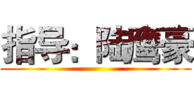 指导：陆鹰豪 ()