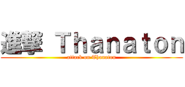進撃 Ｔｈａｎａｔｏｎ (attack on Thanaton)