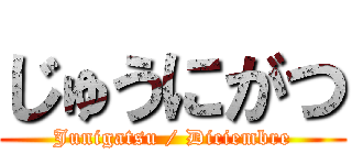 じゅうにがつ (Junigatsu / Diciembre)