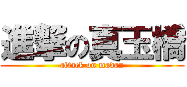 進撃の真玉橋 (attack on madan)
