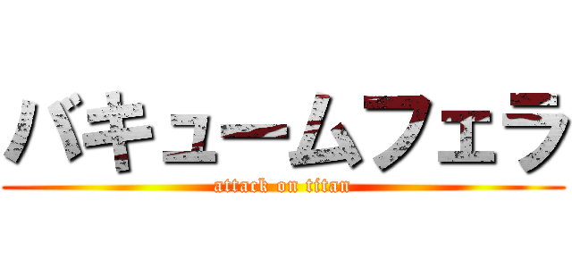 バキュームフェラ (attack on titan)