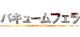 バキュームフェラ (attack on titan)