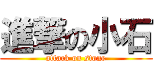 進撃の小石 (attack on stone)