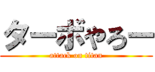 ターボやろー (attack on titan)