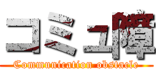 コミュ障 (Communication obstacle)