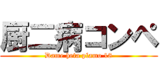 厨二病コンペ (Dame heta plamo 18)