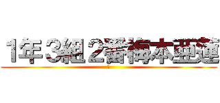 １年３組２番梅本亜蓮 (あ)