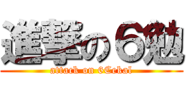 進撃の６勉 (attack on 6Cekal)