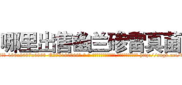 哪里出售幽兰碜雷真菌 (哪里出售幽兰碜雷真菌【电-186x2687x6963-Q278180069元-吉-药-业】我们做的是长期生意,靠的是老客户长期支持 http://sngk.net/vpxTYh
)