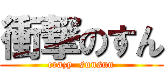 衝撃のすん (crazy  sunsun)