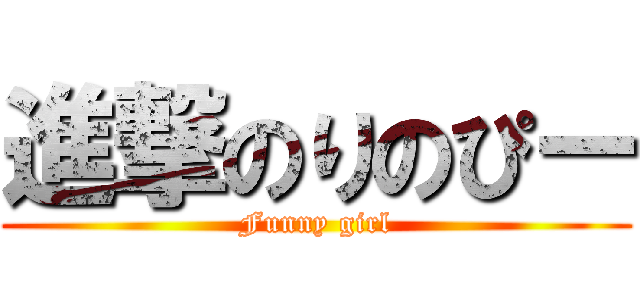 進撃のりのぴー (Funny girl)