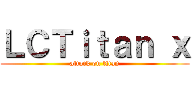 ＬＣＴｉｔａｎ ｘ (attack on titan)