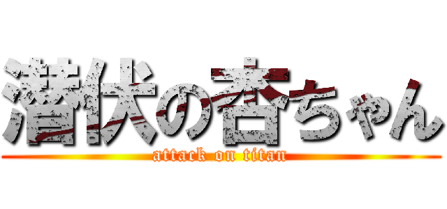 潜伏の杏ちゃん (attack on titan)