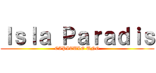 Ｉｓｌａ Ｐａｒａｄｉｓ (CAPITULO UNO)