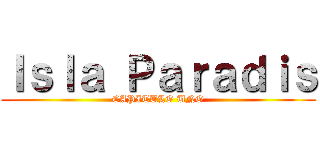 Ｉｓｌａ Ｐａｒａｄｉｓ (CAPITULO UNO)