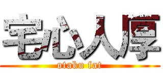 宅心人厚 (otaku fat)
