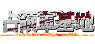占領軍基地 (KOREAn SPYs  in TV)
