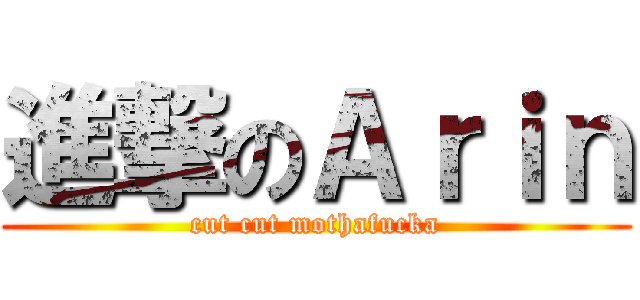 進撃のＡｒｉｎ (cut cut mothafucka)