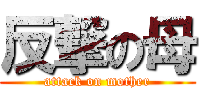 反撃の母 (attack on mother)