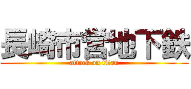 長崎市営地下鉄 (attack on titan)