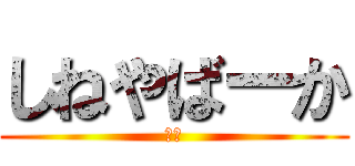 しねやばーか (きも)