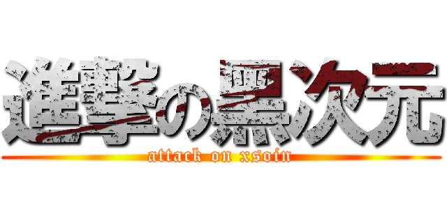 進撃の黑次元 (attack on xsoin)
