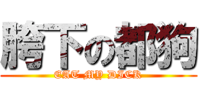 胯下の都狗 (EAT MY DICK)
