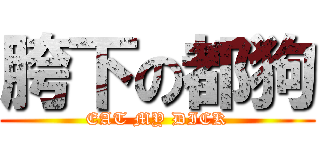 胯下の都狗 (EAT MY DICK)