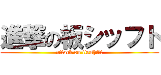 進撃の板シッフト (attack on itashift)