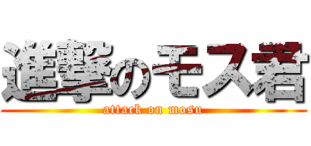 進撃のモス君 (attack on mosu)