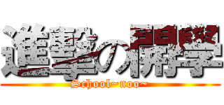 進擊の開學 (School~noo~)
