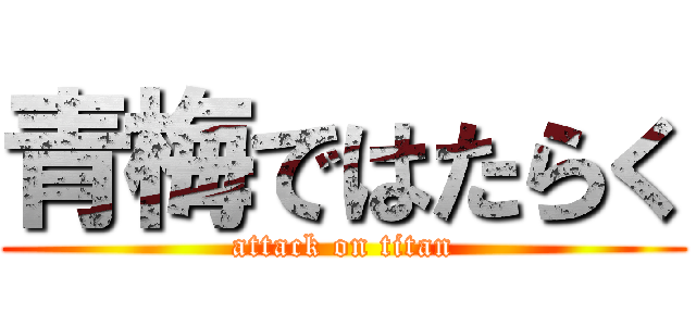 青梅ではたらく (attack on titan)