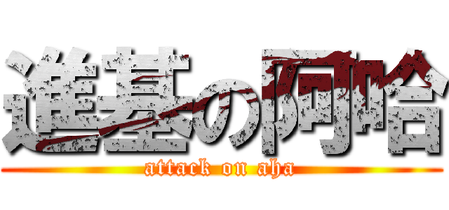 進基の阿哈 (attack on aha)