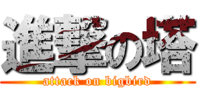 進撃の塔 (attack on bigbird)