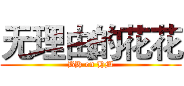 无理由的花花 (BH on HM)