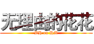 无理由的花花 (BH on HM)