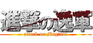進撃の逸軍 (attack on Maginot)