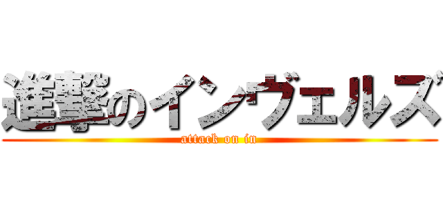 進撃のインヴェルズ (attack on in)