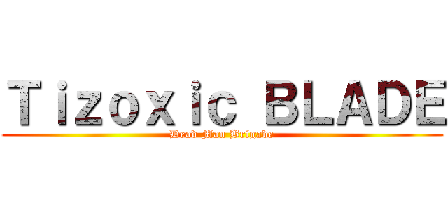 Ｔｉｚｏｘｉｃ ＢＬＡＤＥ (Dead Man Brigade)