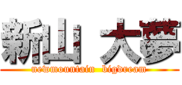新山 大夢 (newmountain  bigdream)