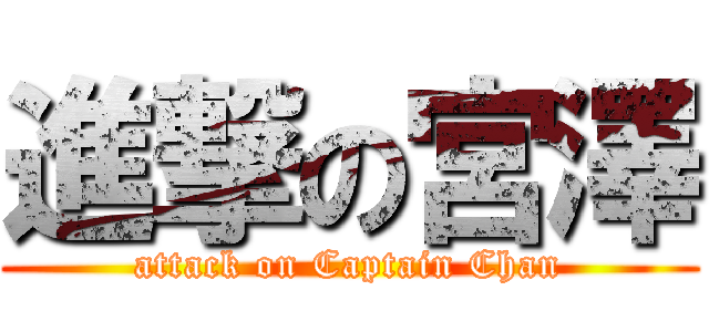 進撃の宮澤 (attack on Captain Chan)