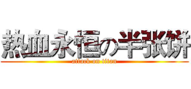 热血永恒の半张饼 (attack on titan)