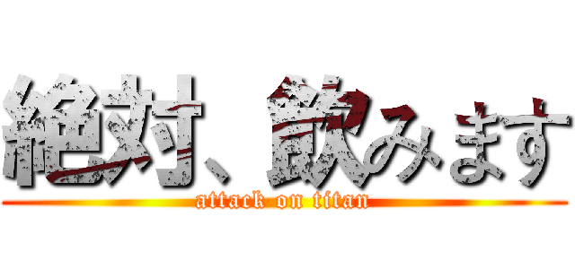 絶対、飲みます (attack on titan)