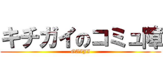 キチガイのコミュ障 (GAIJI)