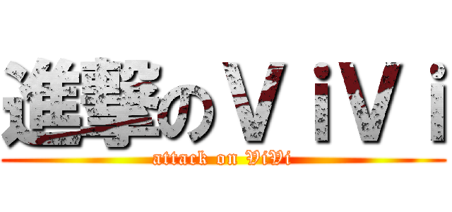 進撃のＶｉＶｉ (attack on ViVi)