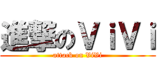 進撃のＶｉＶｉ (attack on ViVi)