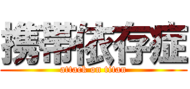 携帯依存症 (attack on titan)