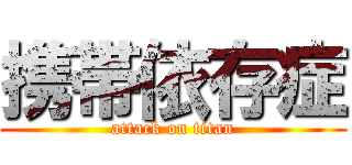 携帯依存症 (attack on titan)